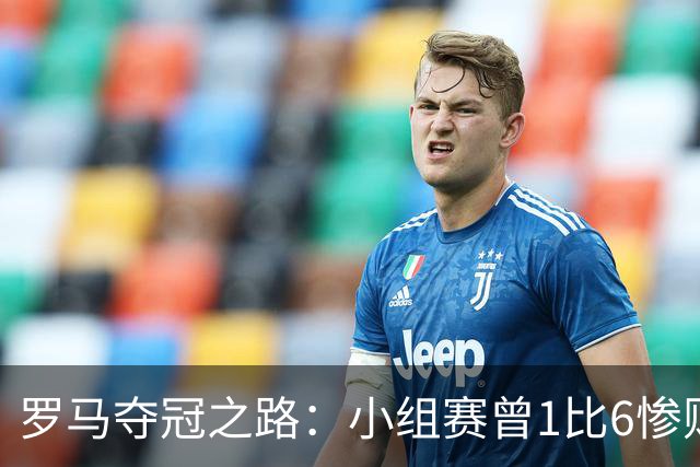罗马夺冠之路：小组赛曾1比6惨败 4遇博德闪耀只1胜